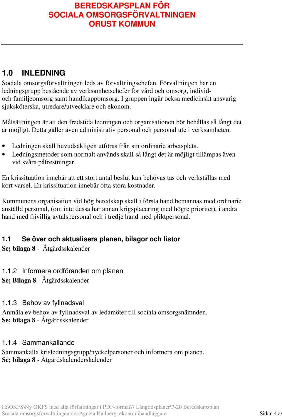 I gruppen ingår också medicinskt ansvarig sjuksköterska, utredare/utvecklare och ekonom. Målsättningen är att den fredstida ledningen och organisationen bör behållas så långt det är möjligt.