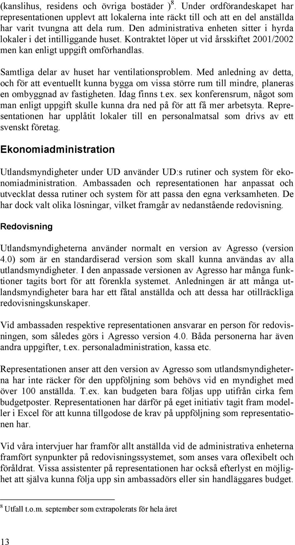 Samtliga delar av huset har ventilationsproblem. Med anledning av detta, och för att eventuellt kunna bygga om vissa större rum till mindre, planeras en ombyggnad av fastigheten. Idag finns t.ex.