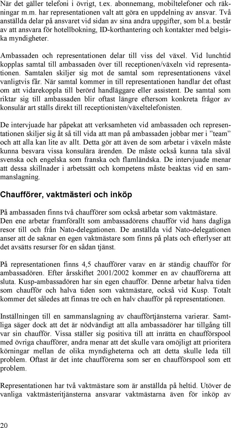 Ambassaden och representationen delar till viss del växel. Vid lunchtid kopplas samtal till ambassaden över till receptionen/växeln vid representationen.