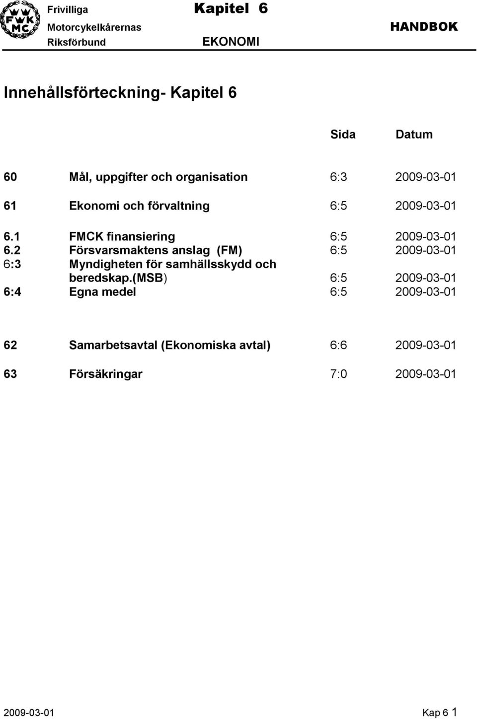 2 Försvarsmaktens anslag (FM) 6:5 2009-03-01 6:3 Myndigheten för samhällsskydd och beredskap.