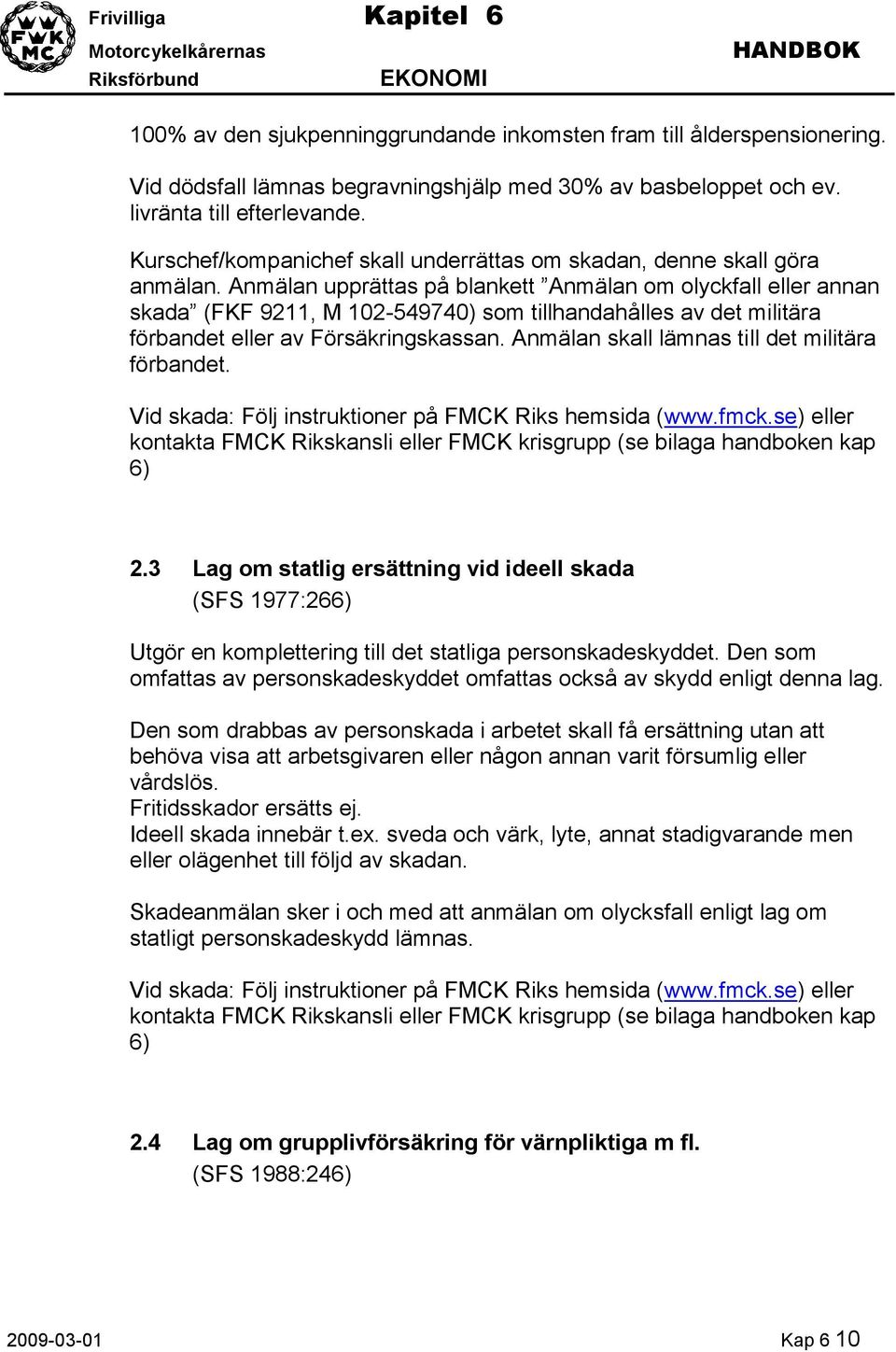 Anmälan upprättas på blankett Anmälan om olyckfall eller annan skada (FKF 9211, M 102-549740) som tillhandahålles av det militära förbandet eller av Försäkringskassan.