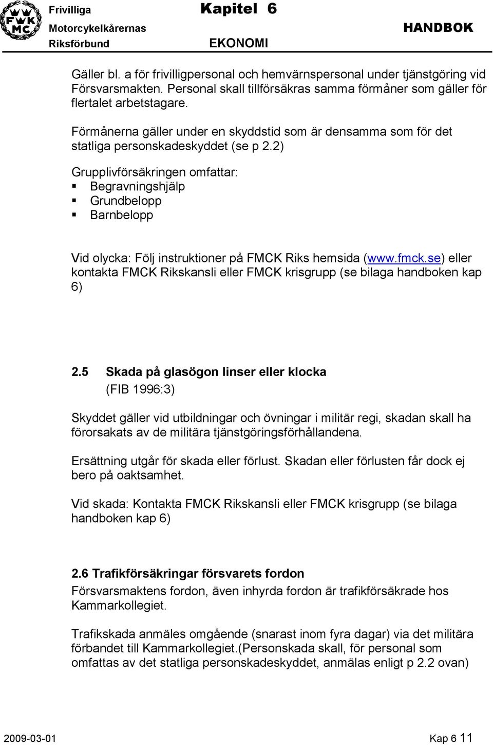 2) Grupplivförsäkringen omfattar: Begravningshjälp Grundbelopp Barnbelopp Vid olycka: Följ instruktioner på FMCK Riks hemsida (www.fmck.