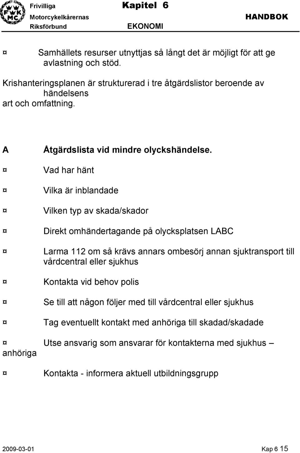 Vad har hänt Vilka är inblandade Vilken typ av skada/skador Direkt omhändertagande på olycksplatsen LABC Larma 112 om så krävs annars ombesörj annan sjuktransport till