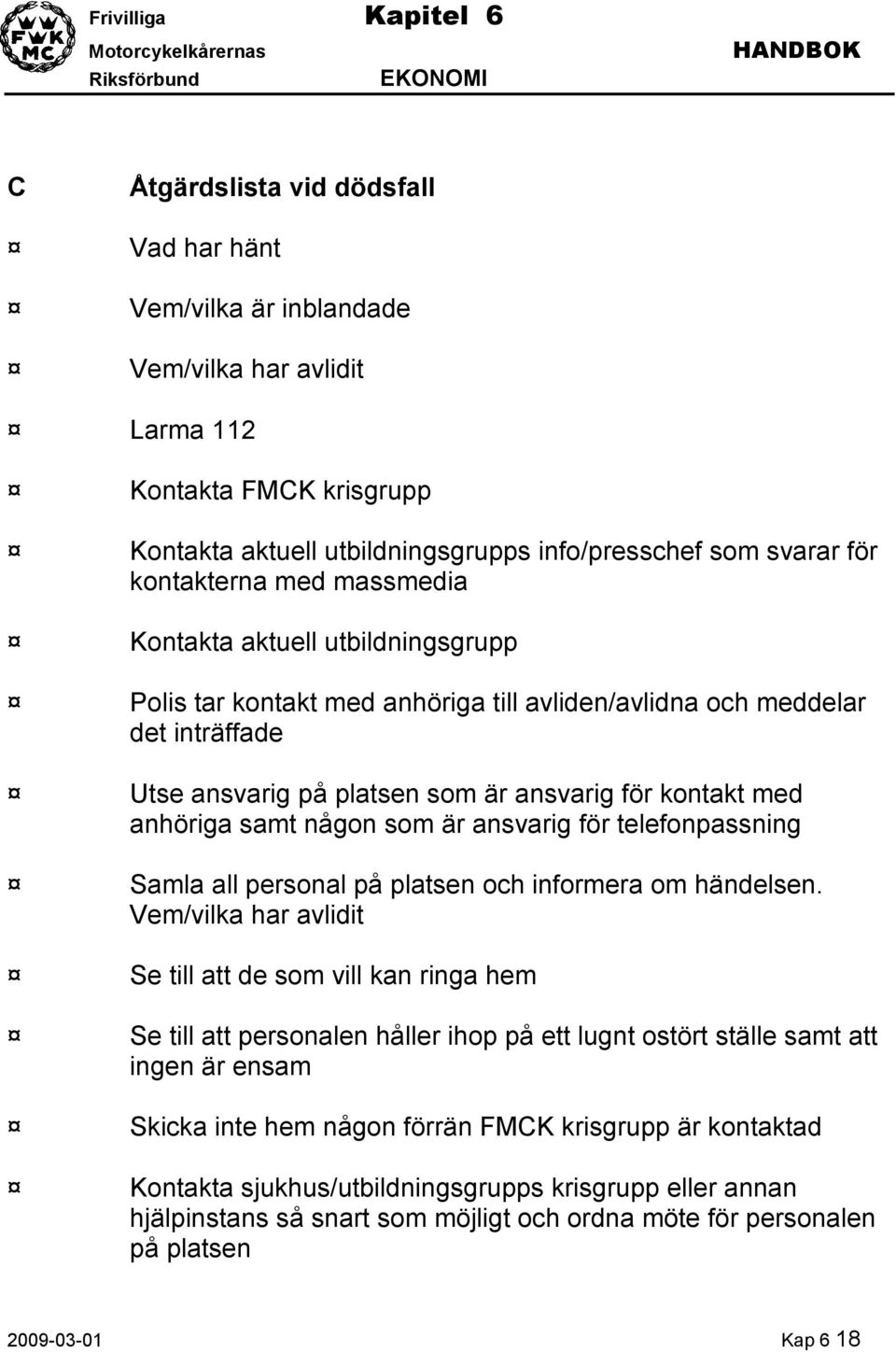 någon som är ansvarig för telefonpassning Samla all personal på platsen och informera om händelsen.