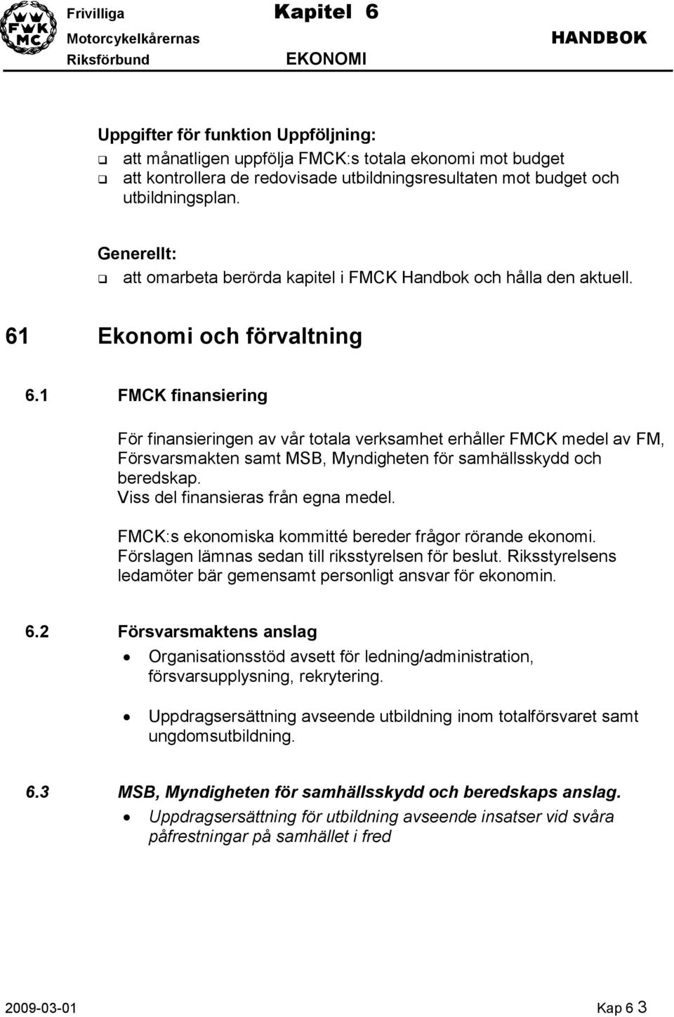 1 FMCK finansiering För finansieringen av vår totala verksamhet erhåller FMCK medel av FM, Försvarsmakten samt MSB, Myndigheten för samhällsskydd och beredskap. Viss del finansieras från egna medel.