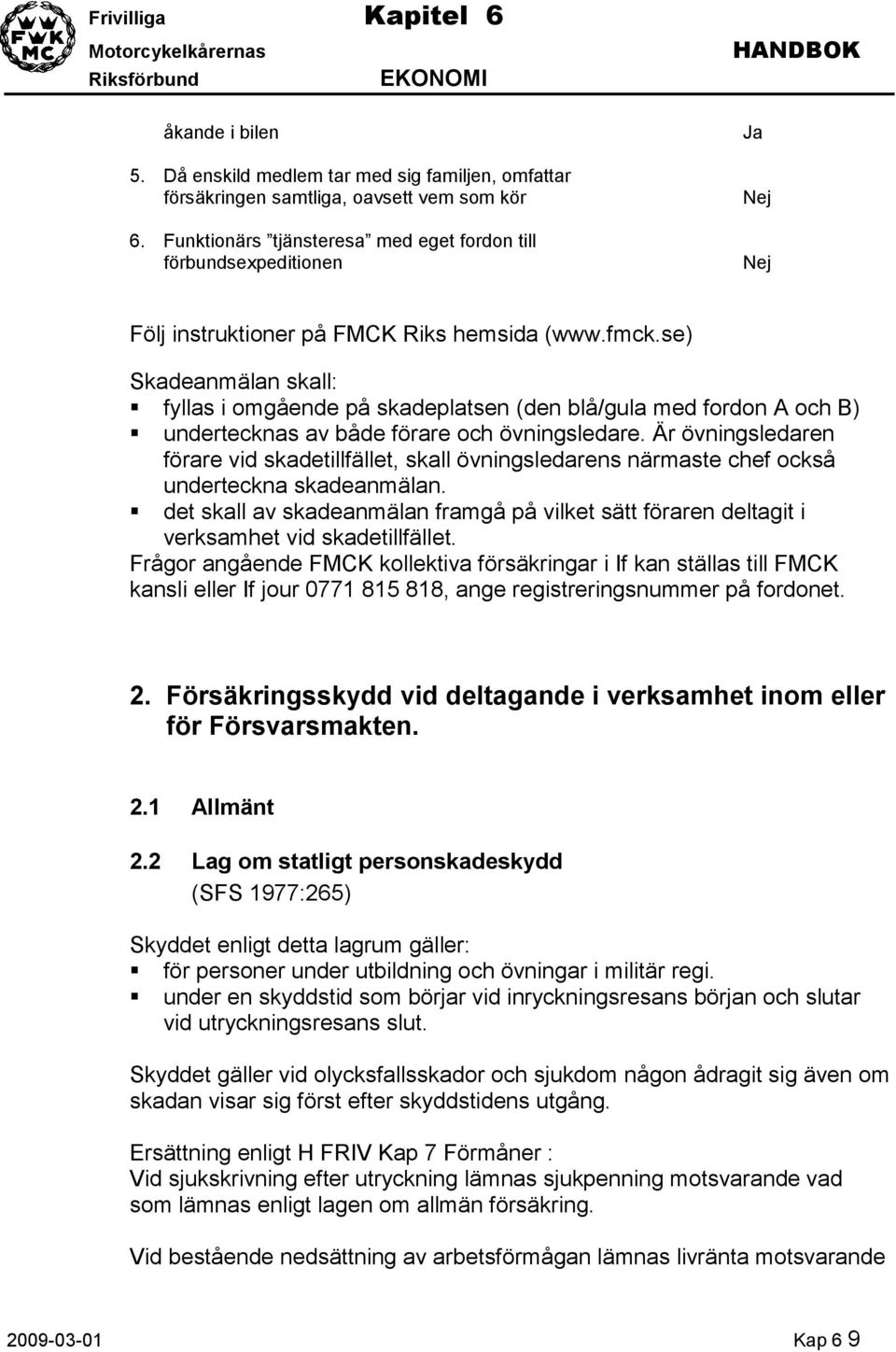 se) Skadeanmälan skall: fyllas i omgående på skadeplatsen (den blå/gula med fordon A och B) undertecknas av både förare och övningsledare.