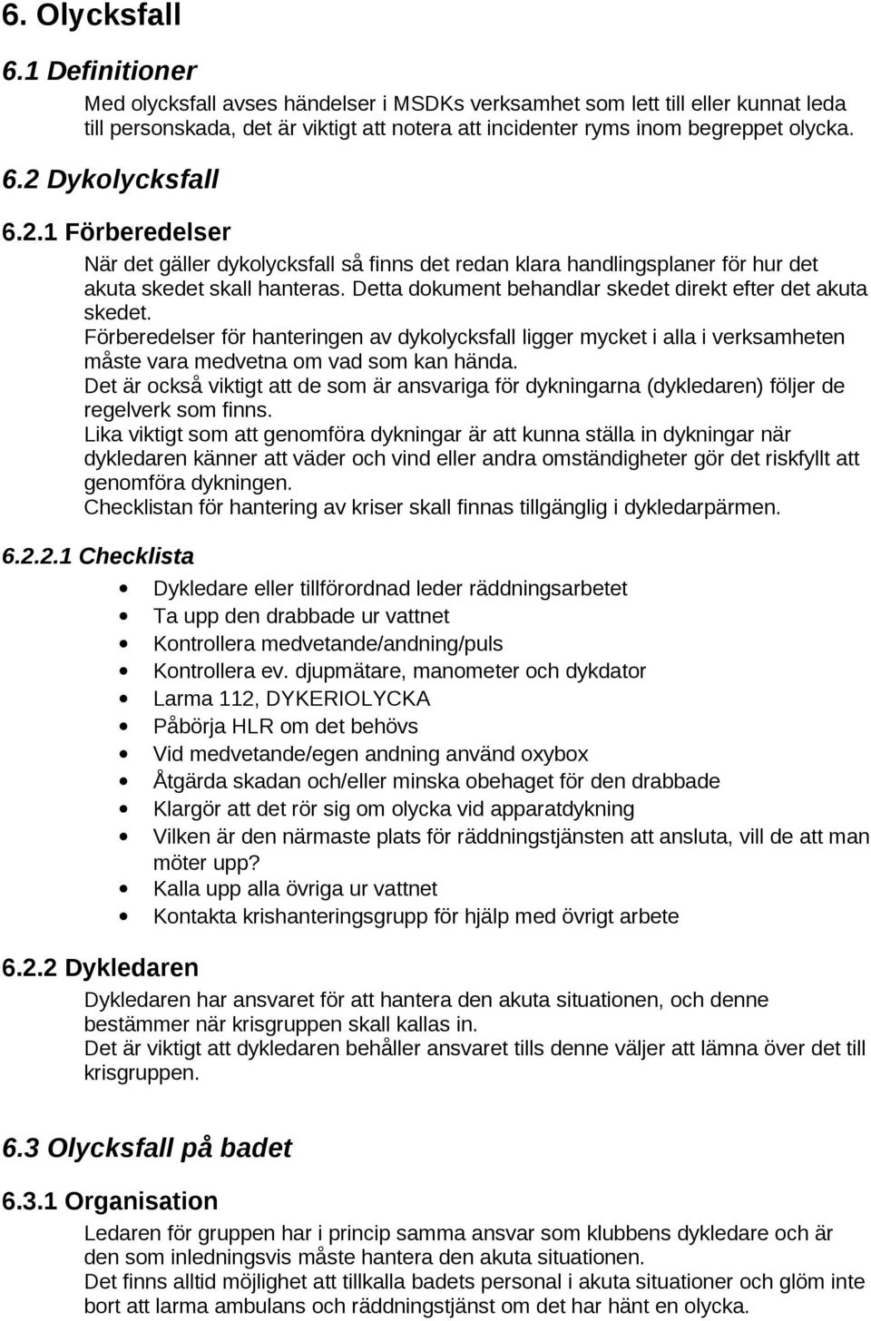 Detta dokument behandlar skedet direkt efter det akuta skedet. Förberedelser för hanteringen av dykolycksfall ligger mycket i alla i verksamheten måste vara medvetna om vad som kan hända.