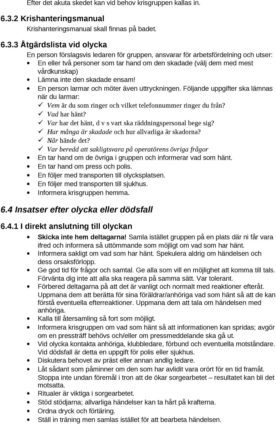 3 Åtgärdslista vid olycka En person förslagsvis ledaren för gruppen, ansvarar för arbetsfördelning och utser: En eller två personer som tar hand om den skadade (välj dem med mest vårdkunskap) Lämna