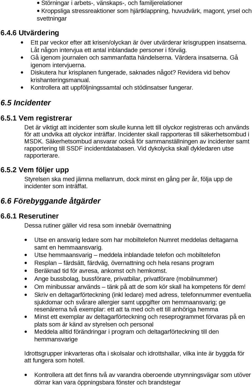 Gå igenom intervjuerna. Diskutera hur krisplanen fungerade, saknades något? Revidera vid behov krishanteringsmanual. Kontrollera att uppföljningssamtal och stödinsatser fungerar. 6.5 