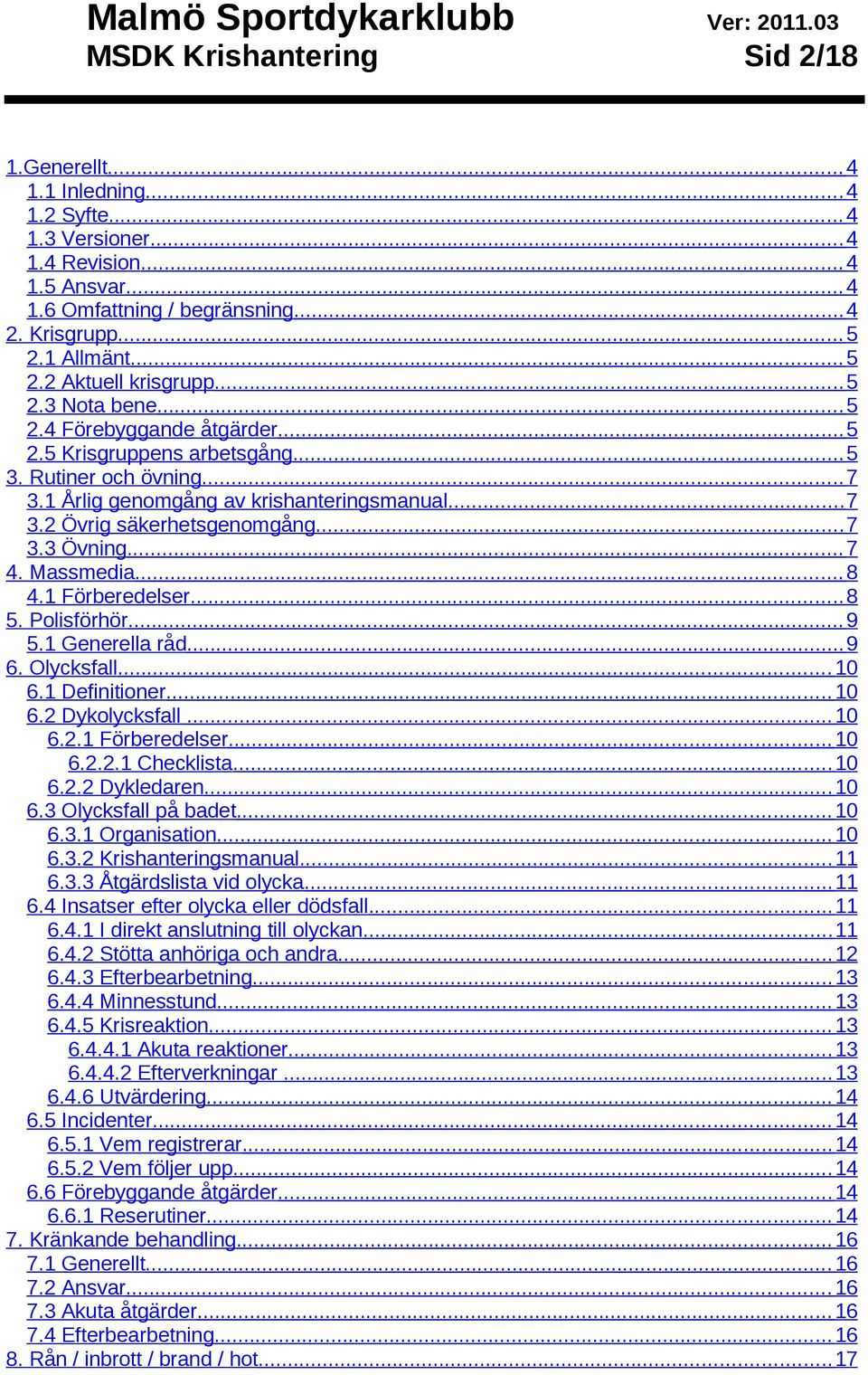 1 Årlig genomgång av krishanteringsmanual... 7 3.2 Övrig säkerhetsgenomgång... 7 3.3 Övning... 7 4. Massmedia... 8 4.1 Förberedelser... 8 5. Polisförhör... 9 5.1 Generella råd... 9 6. Olycksfall.