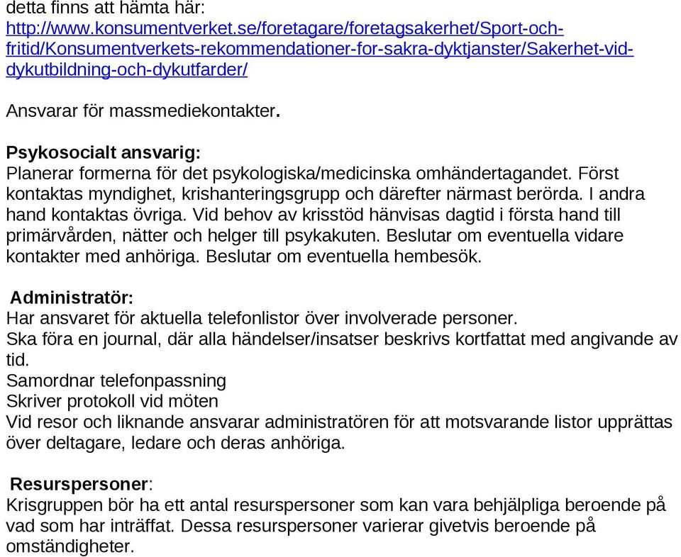 Psykosocialt ansvarig: Planerar formerna för det psykologiska/medicinska omhändertagandet. Först kontaktas myndighet, krishanteringsgrupp och därefter närmast berörda. I andra hand kontaktas övriga.