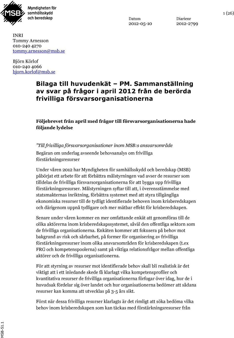 frivilliga försvarsorganisationer inom MSB:s ansvarsområde Begäran om underlag avseende behovsanalys om frivilliga förstärkningsresurser Under våren 2012 har Myndigheten för samhällsskydd och