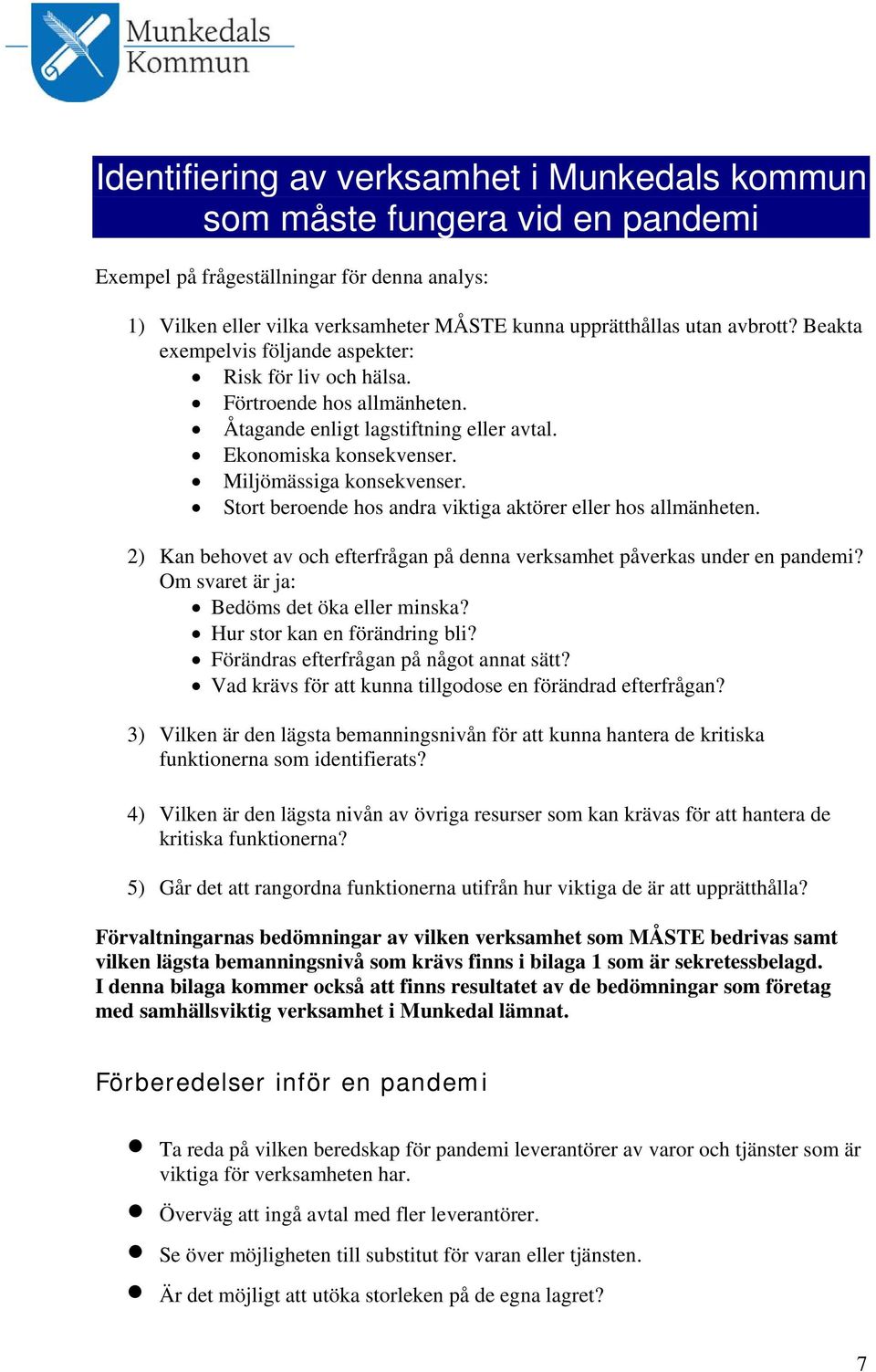 Stort beroende hos andra viktiga aktörer eller hos allmänheten. 2) Kan behovet av och efterfrågan på denna verksamhet påverkas under en pandemi? Om svaret är ja: Bedöms det öka eller minska?