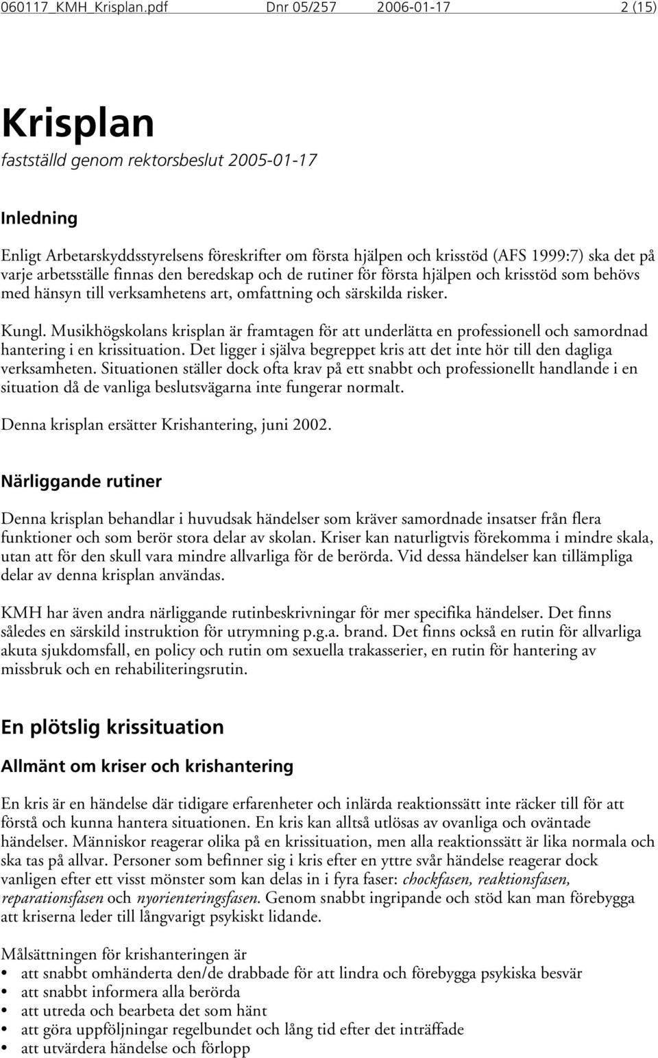 arbetsställe finnas den beredskap och de rutiner för första hjälpen och krisstöd som behövs med hänsyn till verksamhetens art, omfattning och särskilda risker. Kungl.