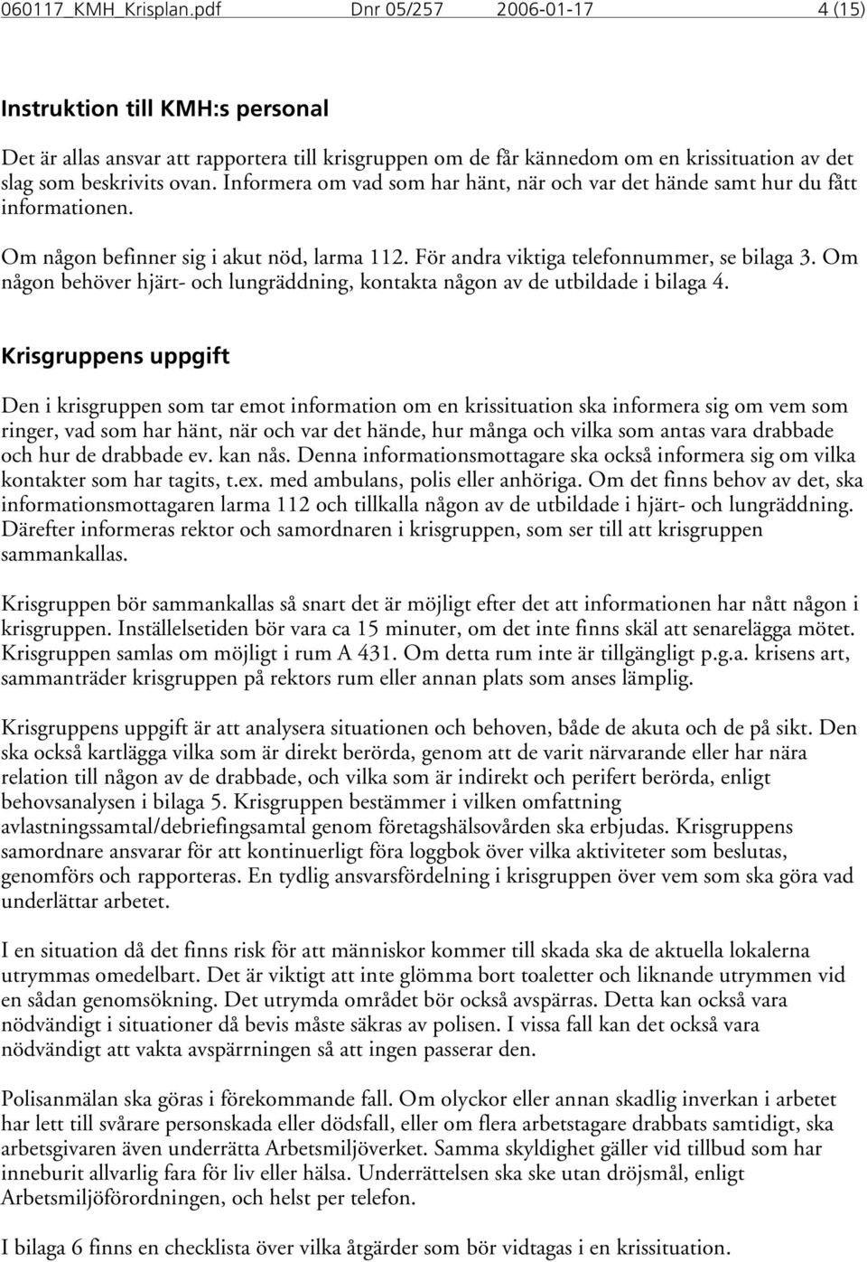 Informera om vad som har hänt, när och var det hände samt hur du fått informationen. Om någon befinner sig i akut nöd, larma 112. För andra viktiga telefonnummer, se bilaga 3.