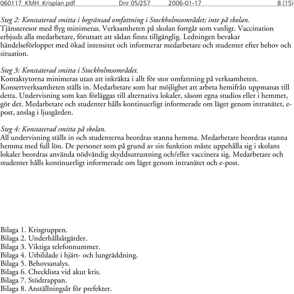 Ledningen bevakar händelseförloppet med ökad intensitet och informerar medarbetare och studenter efter behov och situation. Steg 3: Konstaterad smitta i Stockholmsområdet.