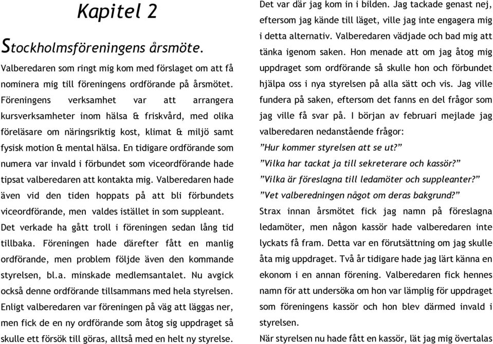 En tidigare ordförande som numera var invald i förbundet som viceordförande hade tipsat valberedaren att kontakta mig.