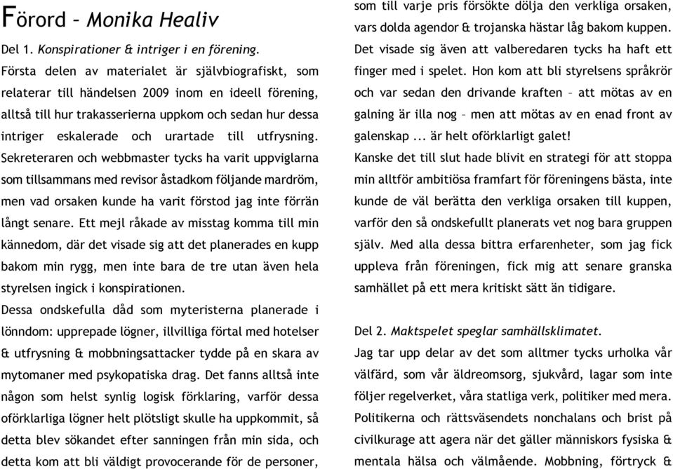 till utfrysning. Sekreteraren och webbmaster tycks ha varit uppviglarna som tillsammans med revisor åstadkom följande mardröm, men vad orsaken kunde ha varit förstod jag inte förrän långt senare.