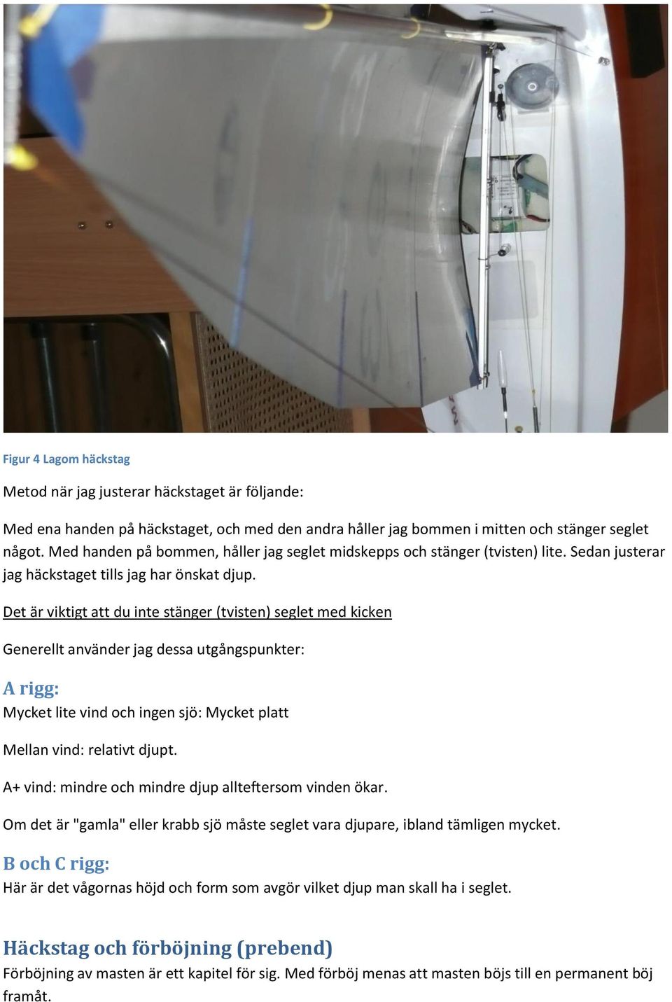 Det är viktigt att du inte stänger (tvisten) seglet med kicken Generellt använder jag dessa utgångspunkter: A rigg: Mycket lite vind och ingen sjö: Mycket platt Mellan vind: relativt djupt.