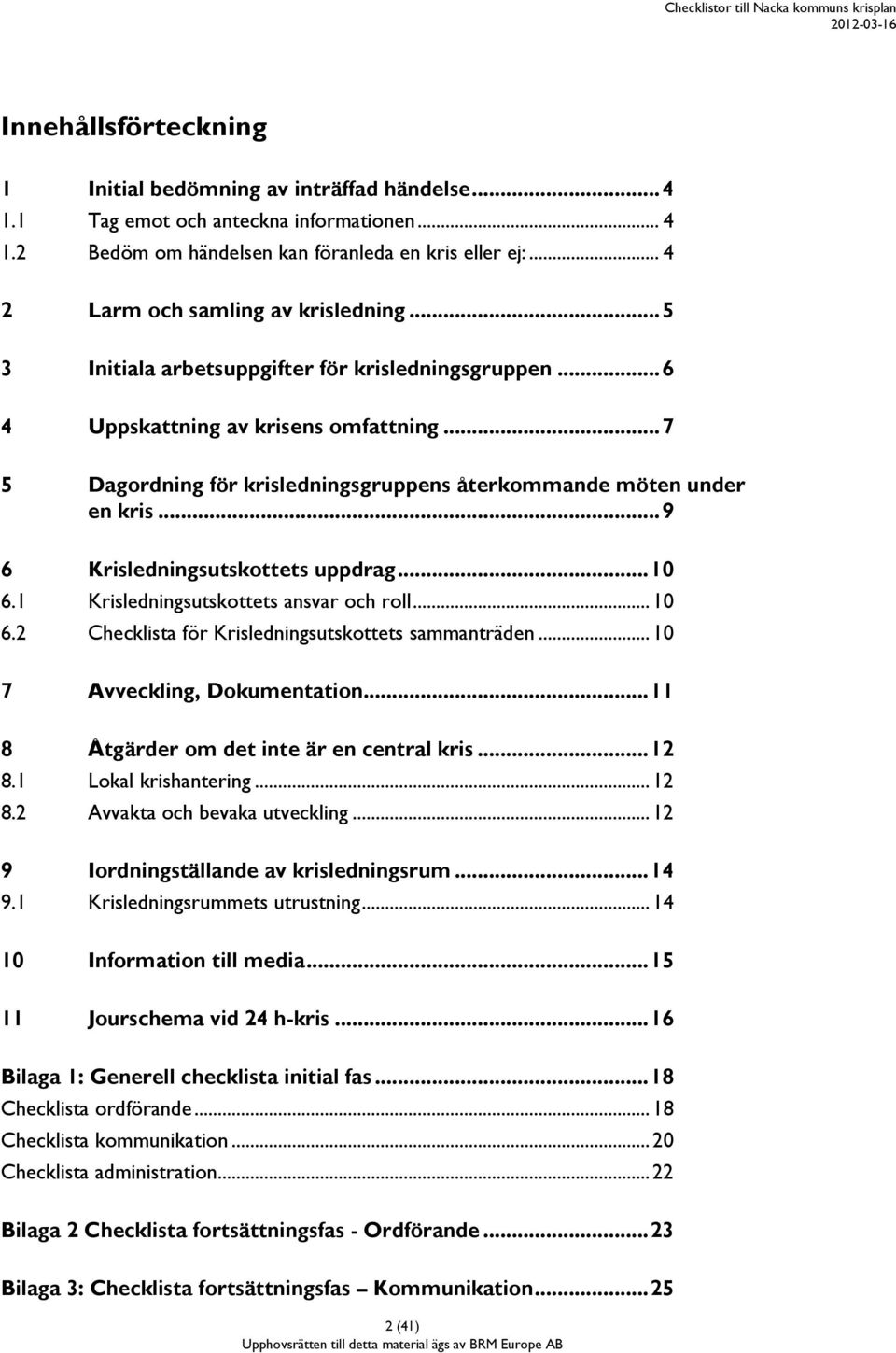 .. 7 5 Dagordning för krisledningsgruppens återkommande möten under en kris... 9 6 Krisledningsutskottets uppdrag... 10 6.1 Krisledningsutskottets ansvar och roll... 10 6.2 Checklista för Krisledningsutskottets sammanträden.