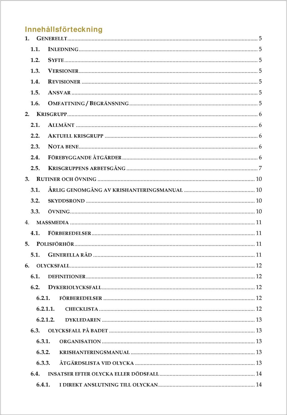 .. 10 3.3. ÖVNING... 10 4. MASSMEDIA... 11 4.1. FÖRBEREDELSER... 11 5. POLISFÖRHÖR... 11 5.1. GENERELLA RÅD... 11 6. OLYCKSFALL... 12 6.1. DEFINITIONER... 12 6.2. DYKERIOLYCKSFALL... 12 6.2.1. FÖRBEREDELSER... 12 6.2.1.1. CHECKLISTA.