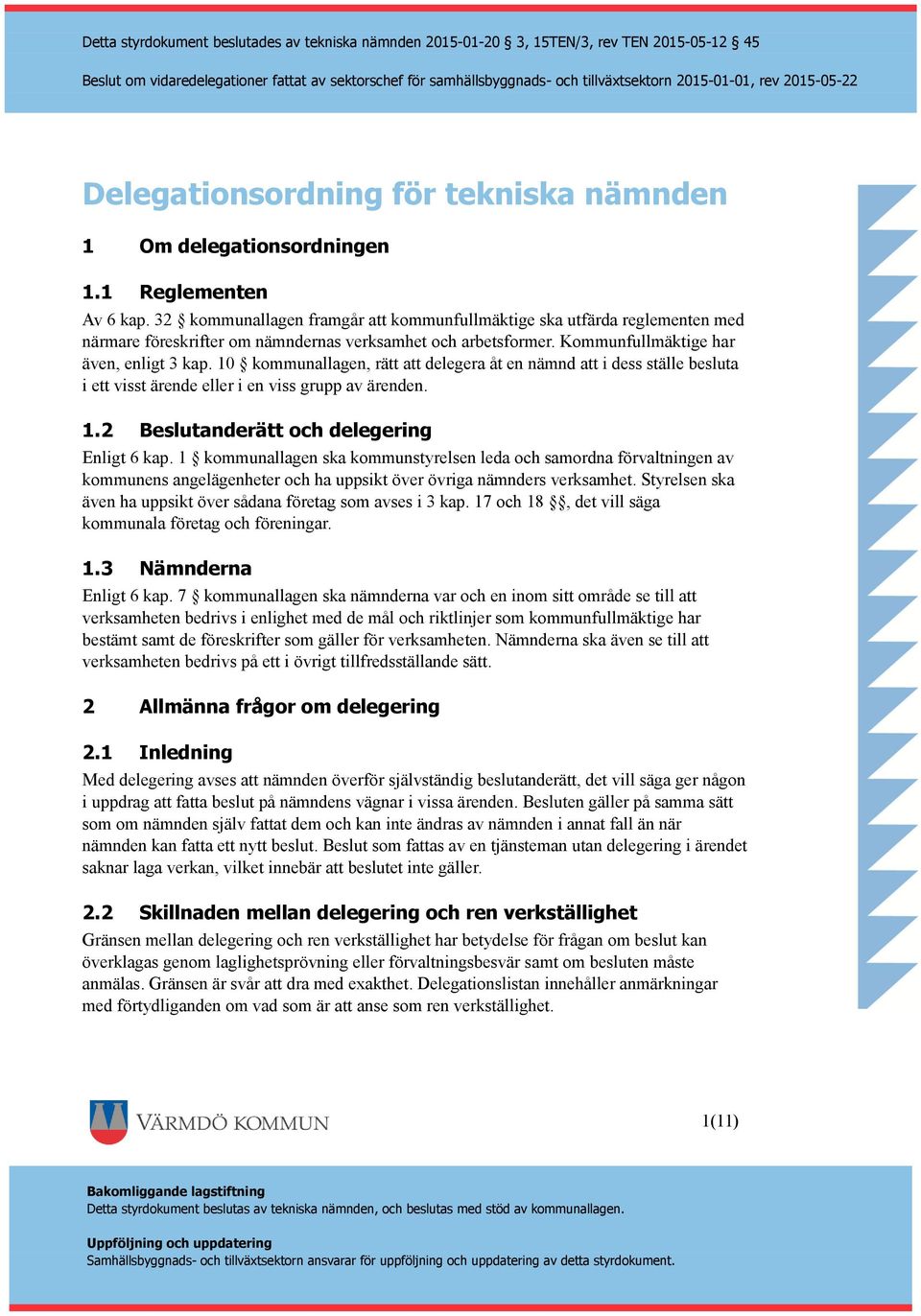 10 kommunallagen, rätt att delegera åt en nämnd att i dess ställe besluta i ett visst ärende eller i en viss grupp av ärenden. 1.2 Beslutanderätt och delegering Enligt 6 kap.