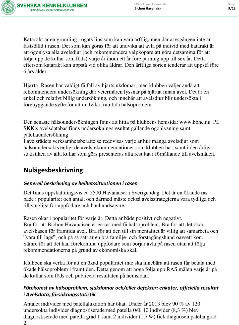 ett år före parning upp till sex år. Detta eftersom katarakt kan uppstå vid olika åldrar. Den ärftliga sorten tenderar att uppstå före 6 års ålder. Hjärta.