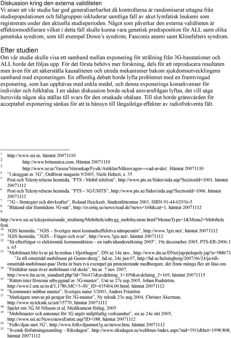 Något som påverkar den externa validiteten är effektormodifierare vilket i detta fall skulle kunna vara genetisk predisposition för ALL samt olika genetiska syndrom, som till exempel Down s syndrom,