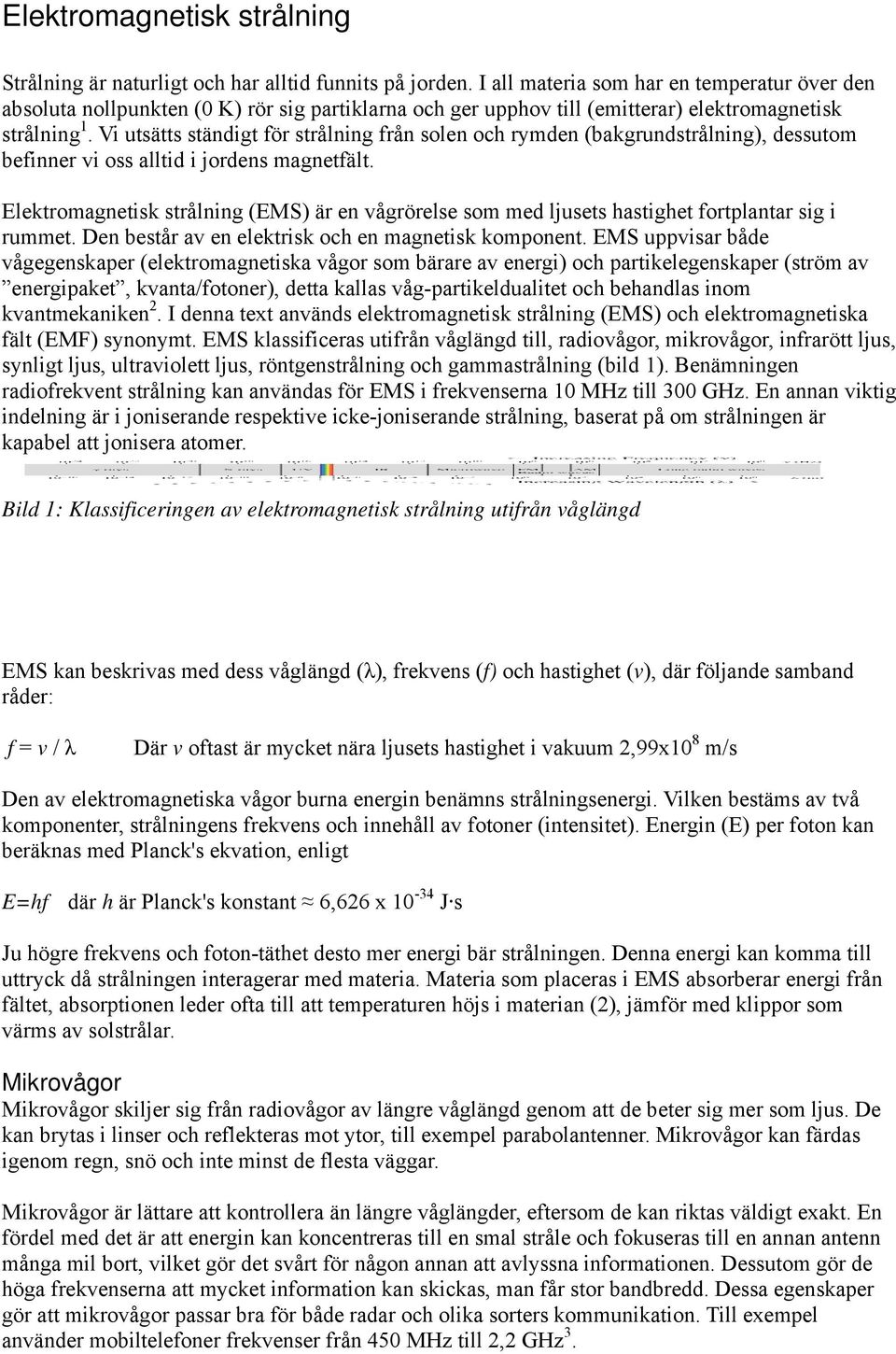 Vi utsätts ständigt för strålning från solen och rymden (bakgrundstrålning), dessutom befinner vi oss alltid i jordens magnetfält.