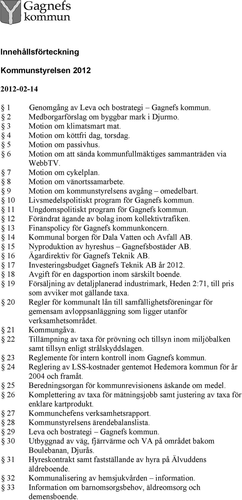 9 Motion om kommunstyrelsens avgång omedelbart. 10 Livsmedelspolitiskt program för Gagnefs kommun. 11 Ungdomspolitiskt program för Gagnefs kommun. 12 Förändrat ägande av bolag inom kollektivtrafiken.