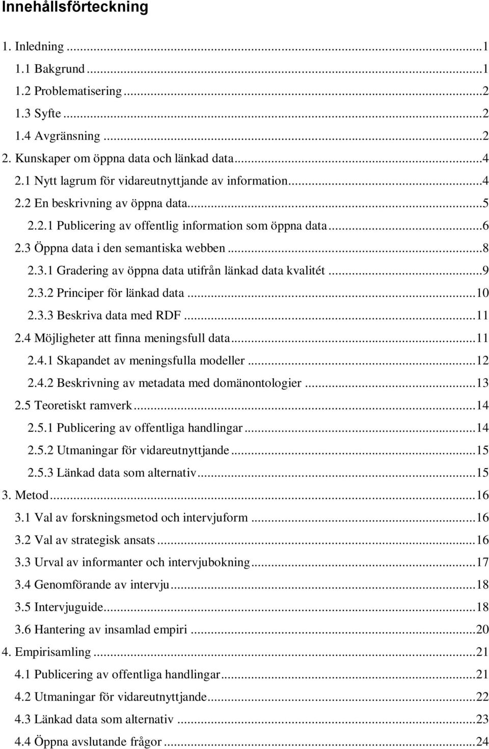 3.1 Gradering av öppna data utifrån länkad data kvalitét...9 2.3.2 Principer för länkad data... 10 2.3.3 Beskriva data med RDF... 11 2.4 Möjligheter att finna meningsfull data... 11 2.4.1 Skapandet av meningsfulla modeller.