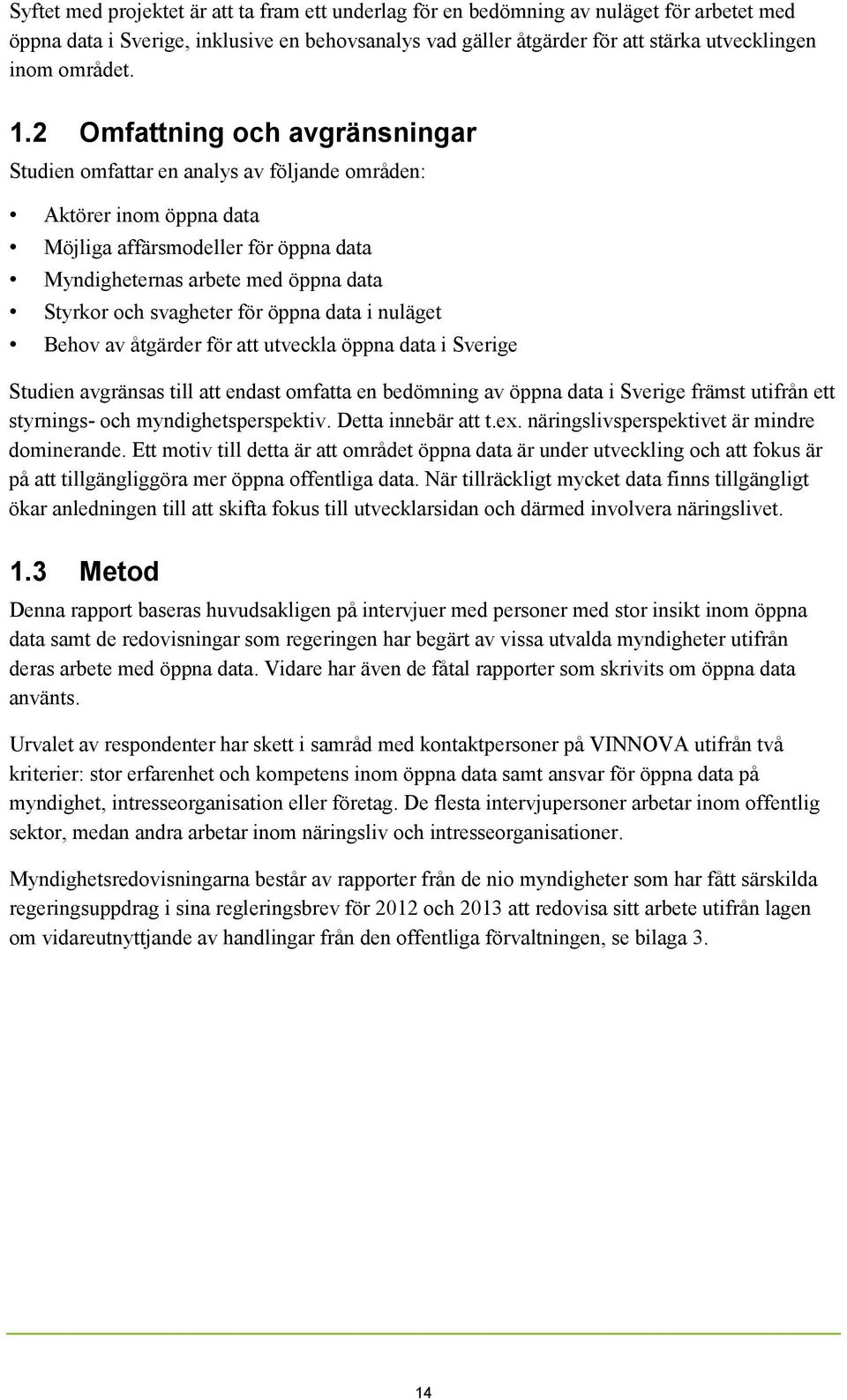 2 Omfattning och avgränsningar Studien omfattar en analys av följande områden: Aktörer inom öppna data Möjliga affärsmodeller för öppna data Myndigheternas arbete med öppna data Styrkor och svagheter