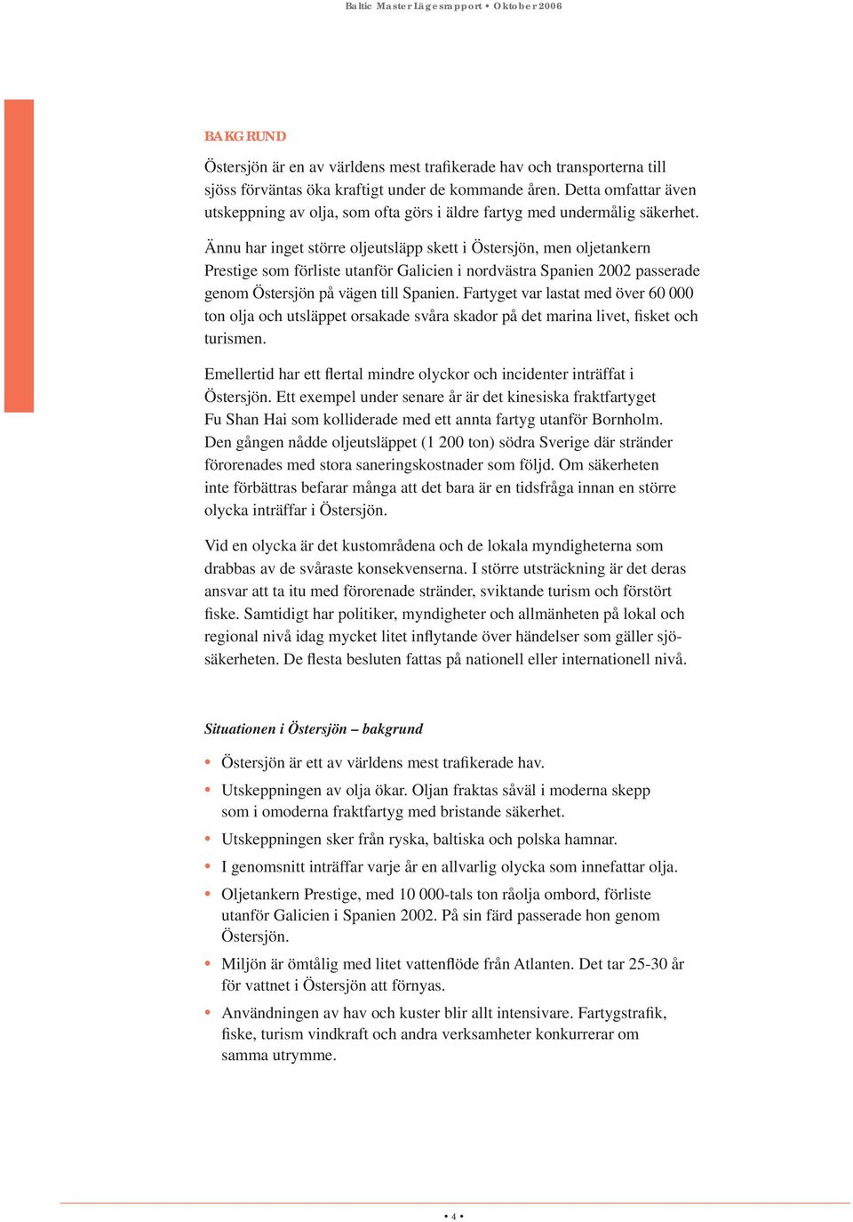 Ännu har inget större oljeutsläpp skett i Östersjön, men oljetankern Prestige som förliste utanför Galicien i nordvästra Spanien 2002 passerade genom Östersjön på vägen till Spanien.