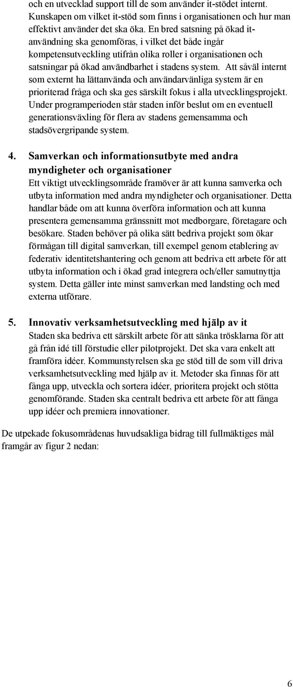 Att såväl internt som externt ha lättanvända och användarvänliga system är en prioriterad fråga och ska ges särskilt fokus i alla utvecklingsprojekt.