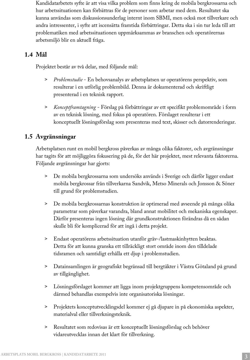 Detta ska i sin tur leda till att problematiken med arbetssituationen uppmärksammas av branschen och operatörernas arbetsmiljö blir en aktuell fråga. 1.