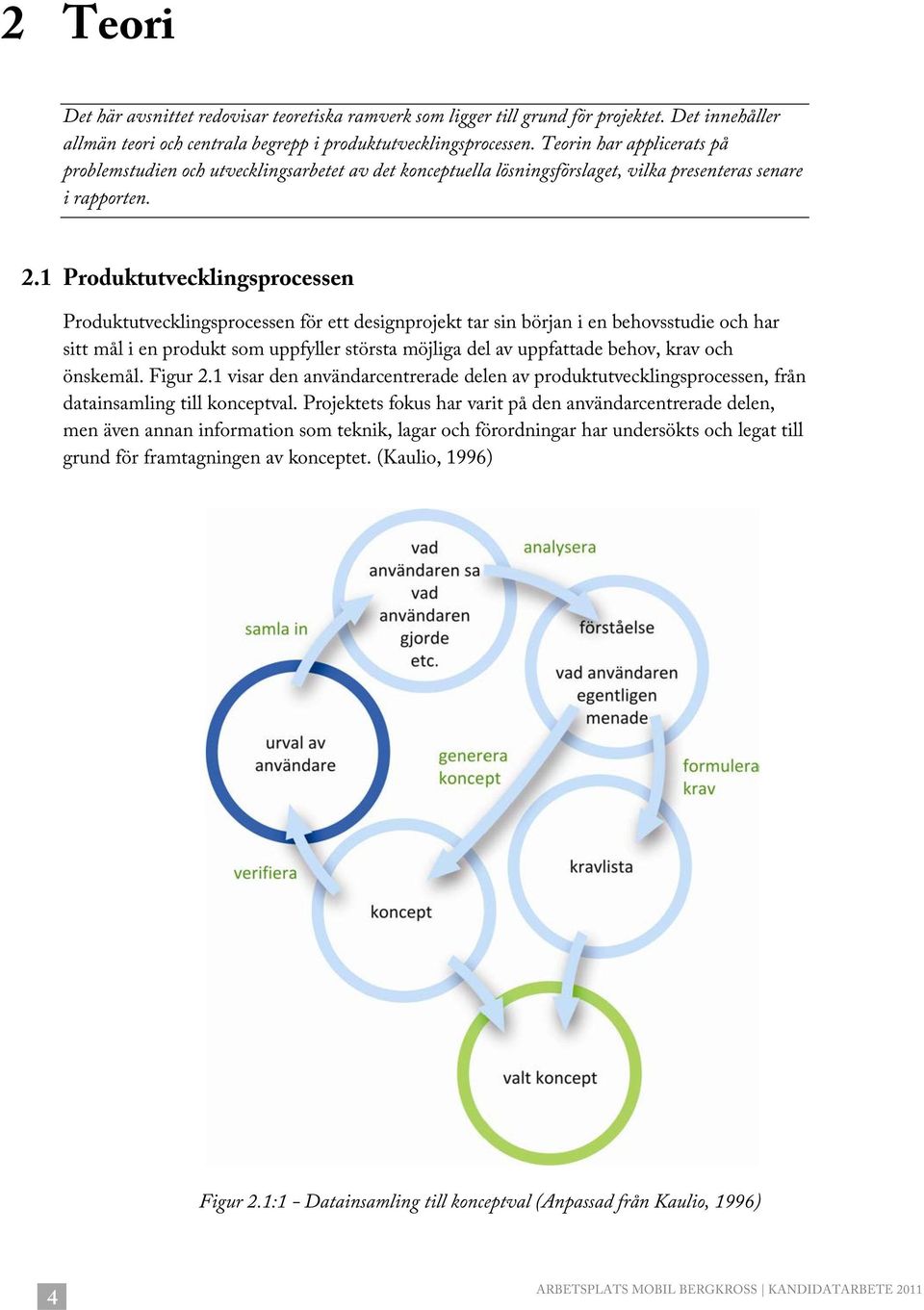 1 Produktutvecklingsprocessen Produktutvecklingsprocessen för ett designprojekt tar sin början i en behovsstudie och har sitt mål i en produkt som uppfyller största möjliga del av uppfattade behov,