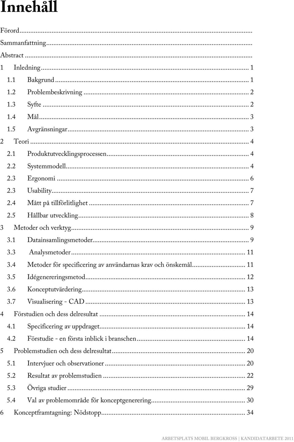 1 Datainsamlingsmetoder... 9 3.3 Analysmetoder... 11 3.4 Metoder för specificering av användarnas krav och önskemål... 11 3.5 Idégenereringsmetod... 12 3.6 Konceptutvärdering... 13 3.