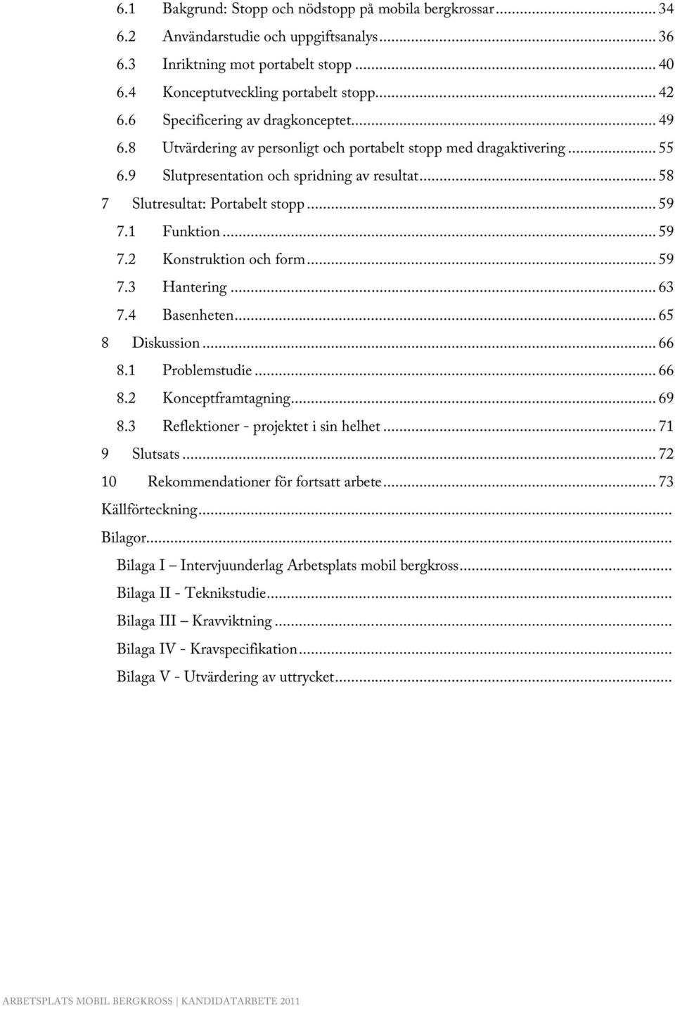 .. 59 7.1 Funktion... 59 7.2 Konstruktion och form... 59 7.3 Hantering... 63 7.4 Basenheten... 65 8 Diskussion... 66 8.1 Problemstudie... 66 8.2 Konceptframtagning... 69 8.