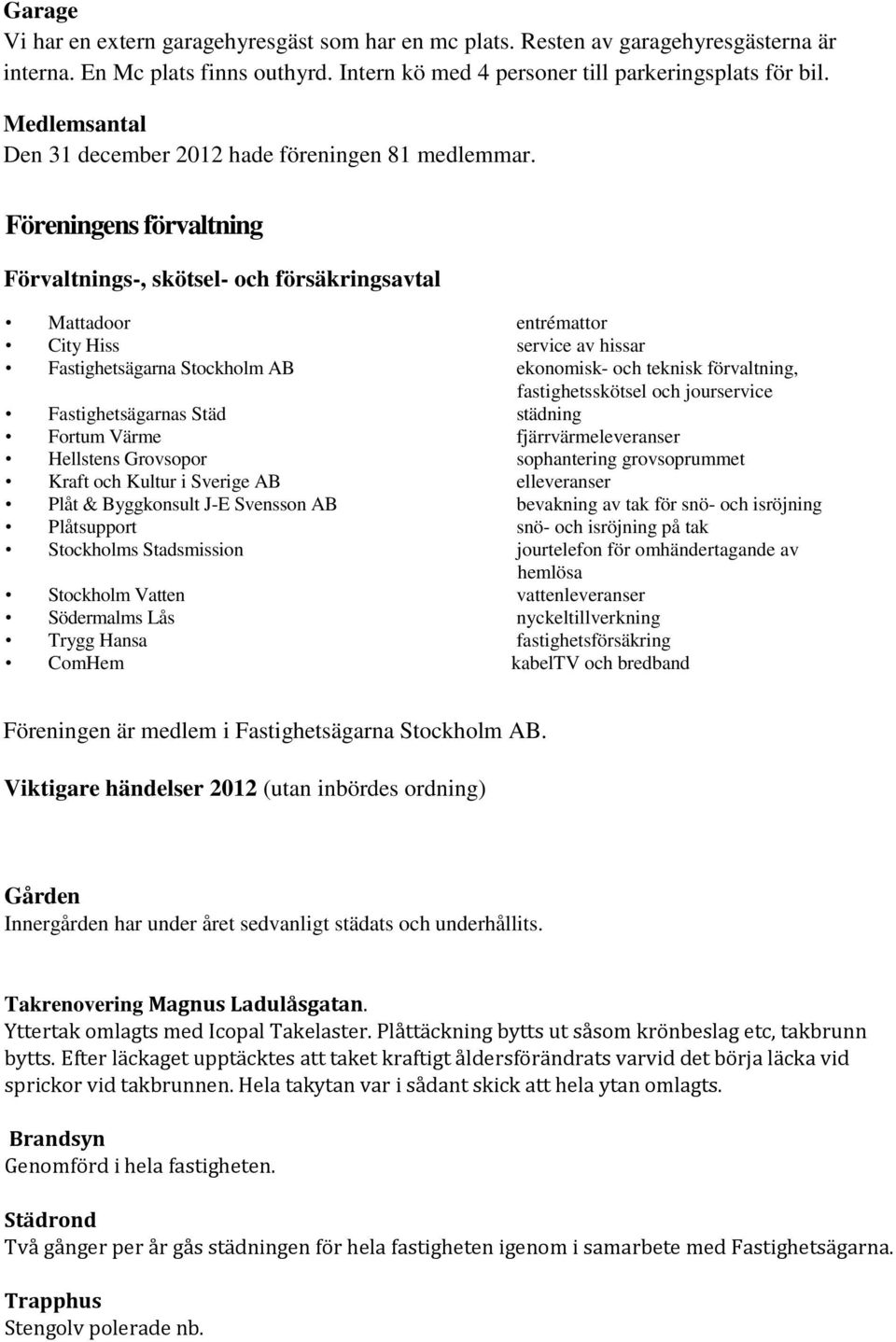 Föreningens förvaltning Förvaltnings-, skötsel- och försäkringsavtal Mattadoor entrémattor City Hiss service av hissar Fastighetsägarna Stockholm AB ekonomisk- och teknisk förvaltning,