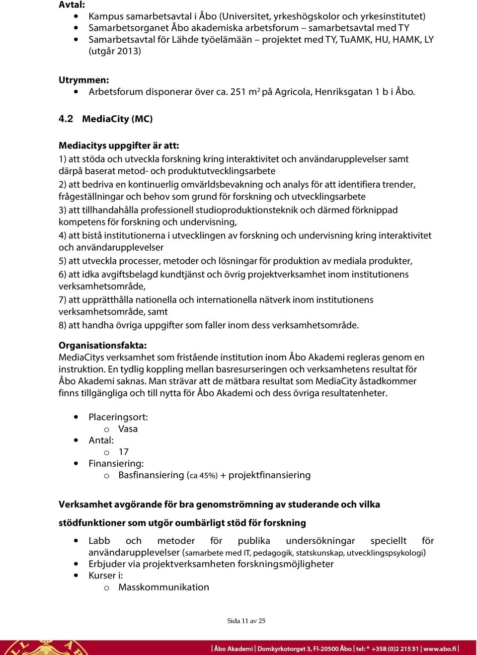 2 MediaCity (MC) Mediacitys uppgifter är att: 1) att stöda och utveckla forskning kring interaktivitet och användarupplevelser samt därpå baserat metod- och produktutvecklingsarbete 2) att bedriva en