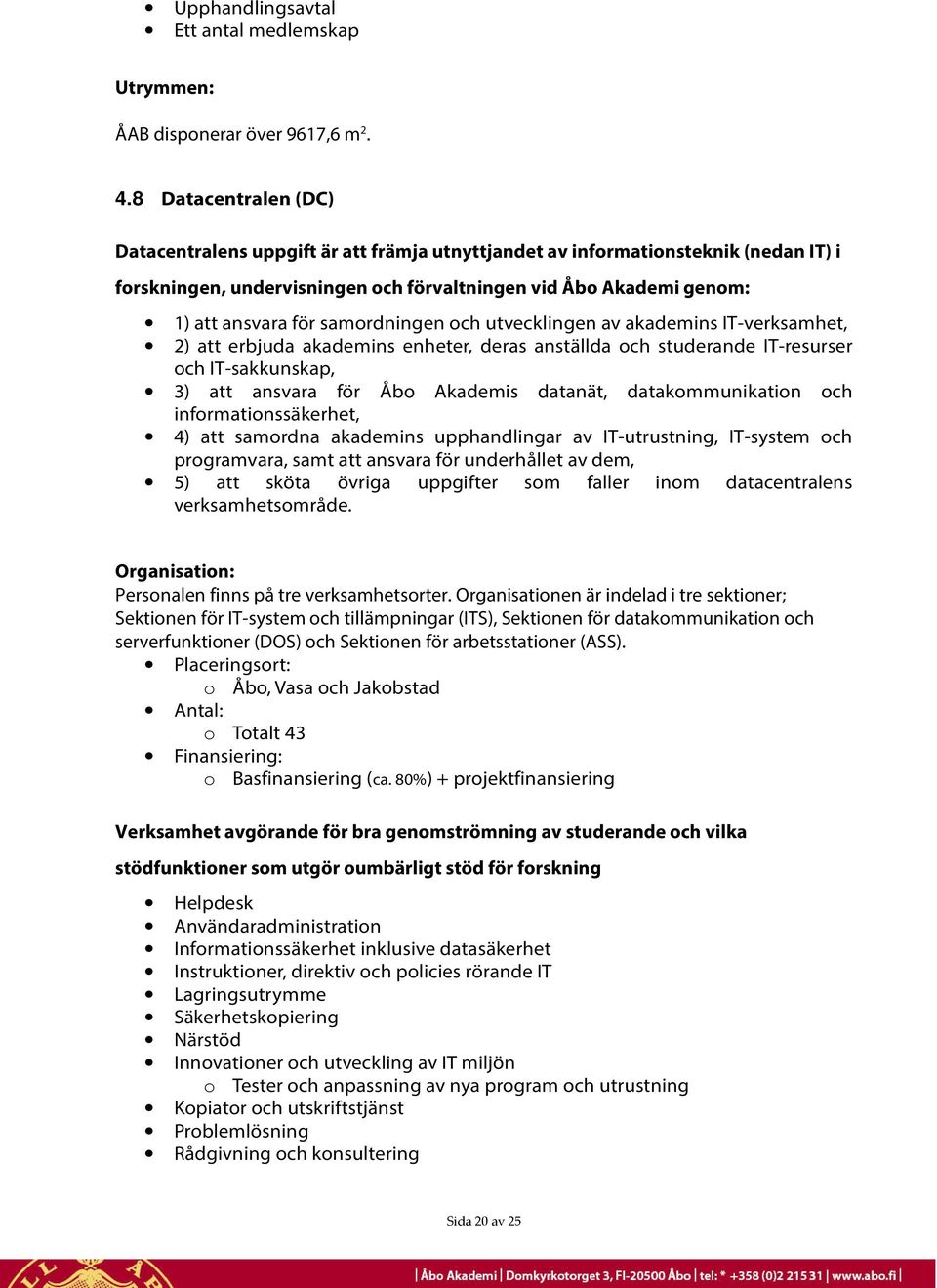 samordningen och utvecklingen av akademins IT-verksamhet, 2) att erbjuda akademins enheter, deras anställda och studerande IT-resurser och IT-sakkunskap, 3) att ansvara för Åbo Akademis datanät,