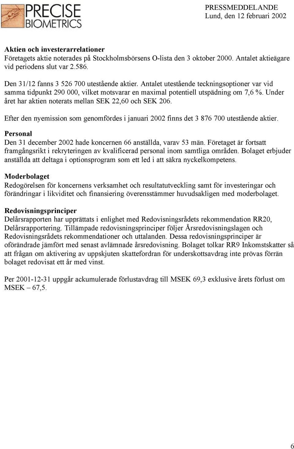 Under året har aktien noterats mellan SEK 22,60 och SEK 206. Efter den nyemission som genomfördes i januari 2002 finns det 3 876 700 utestående aktier.