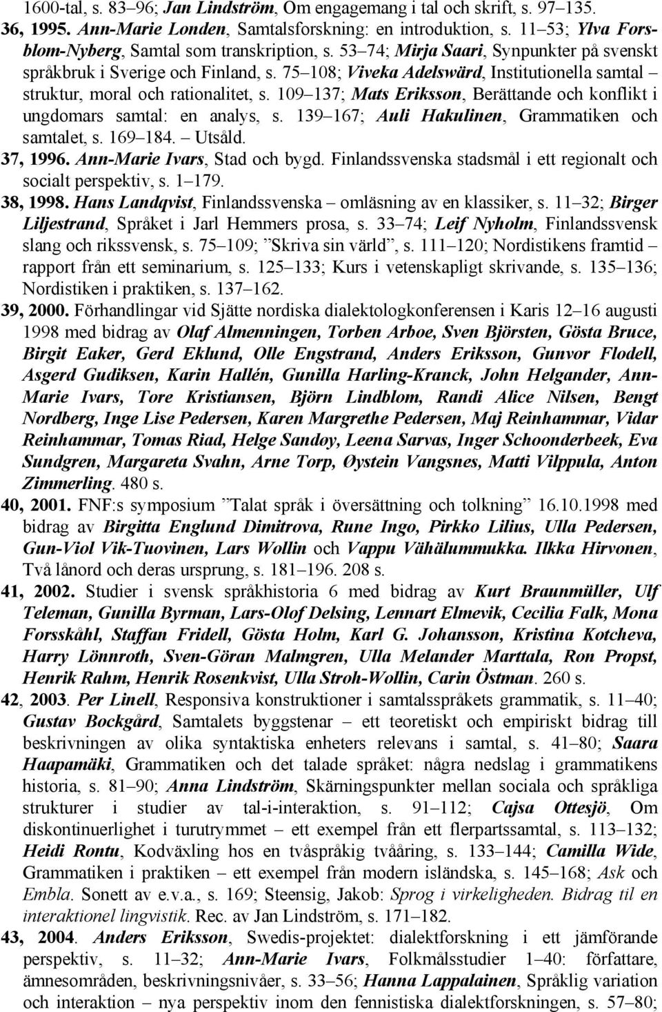 75 108; Viveka Adelswärd, Institutionella samtal struktur, moral och rationalitet, s. 109 137; Mats Eriksson, Berättande och konflikt i ungdomars samtal: en analys, s.