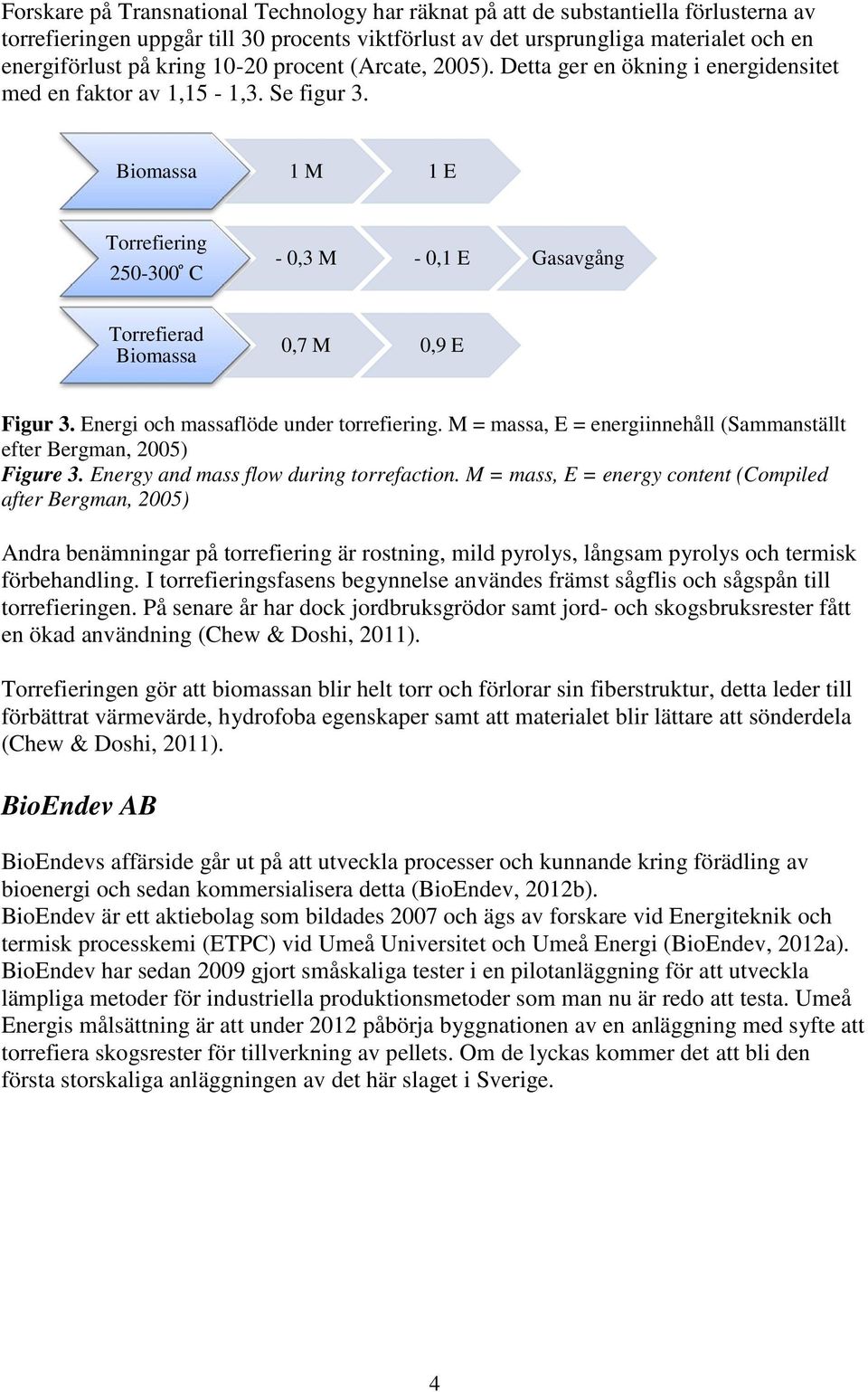 Biomassa 1 M 1 E Torrefiering 250-300 C - 0,3 M - 0,1 E Gasavgång Torrefierad Biomassa 0,7 M 0,9 E Figur 3. Energi och massaflöde under torrefiering.