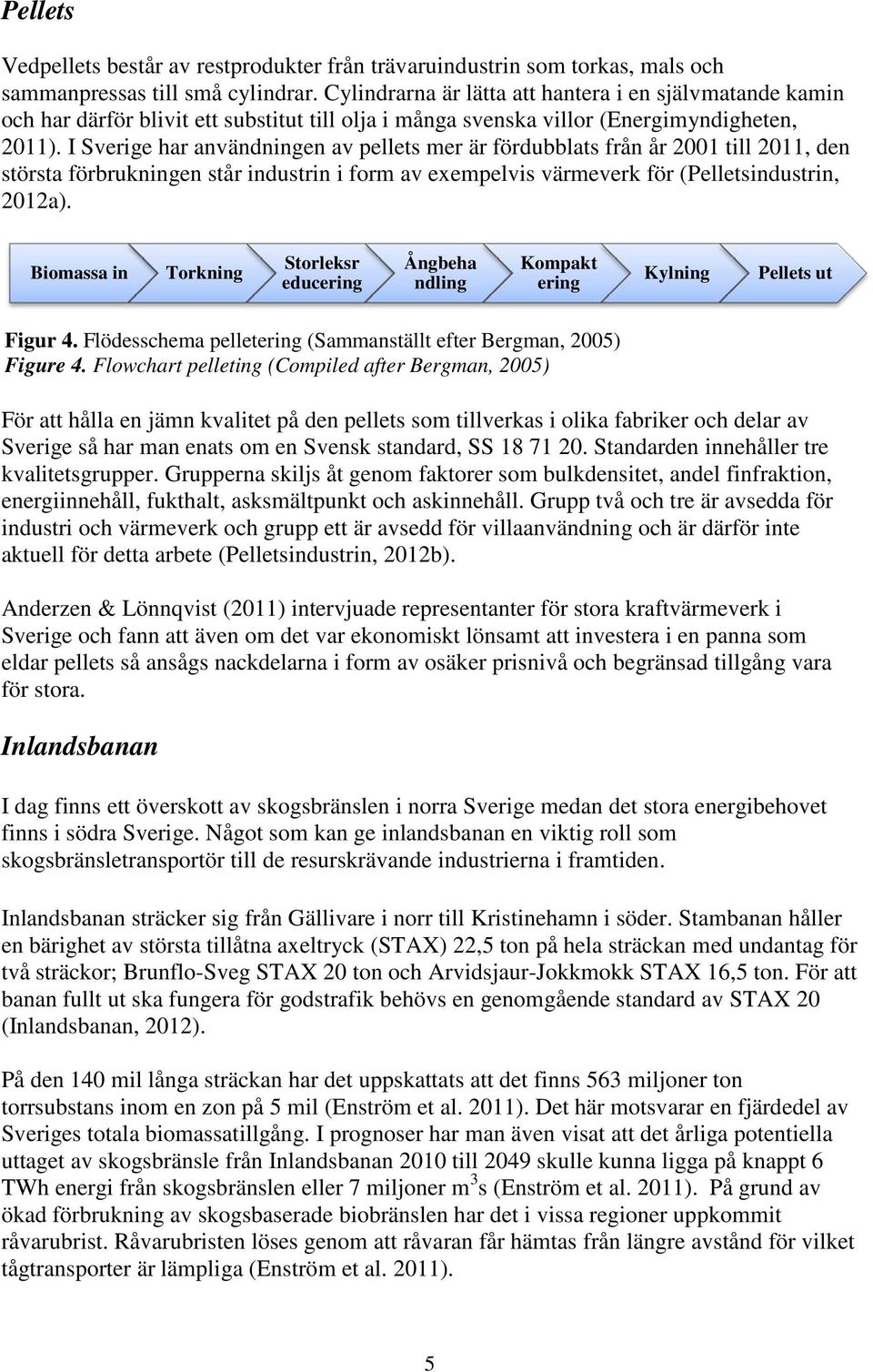 I Sverige har användningen av pellets mer är fördubblats från år 2001 till 2011, den största förbrukningen står industrin i form av exempelvis värmeverk för (Pelletsindustrin, 2012a).