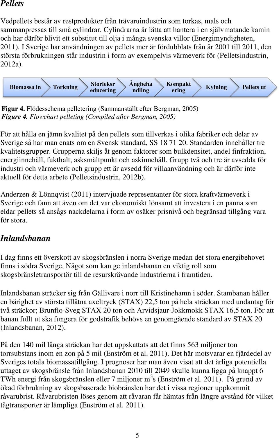 I Sverige har användningen av pellets mer är fördubblats från år 2001 till 2011, den största förbrukningen står industrin i form av exempelvis värmeverk för (Pelletsindustrin, 2012a).