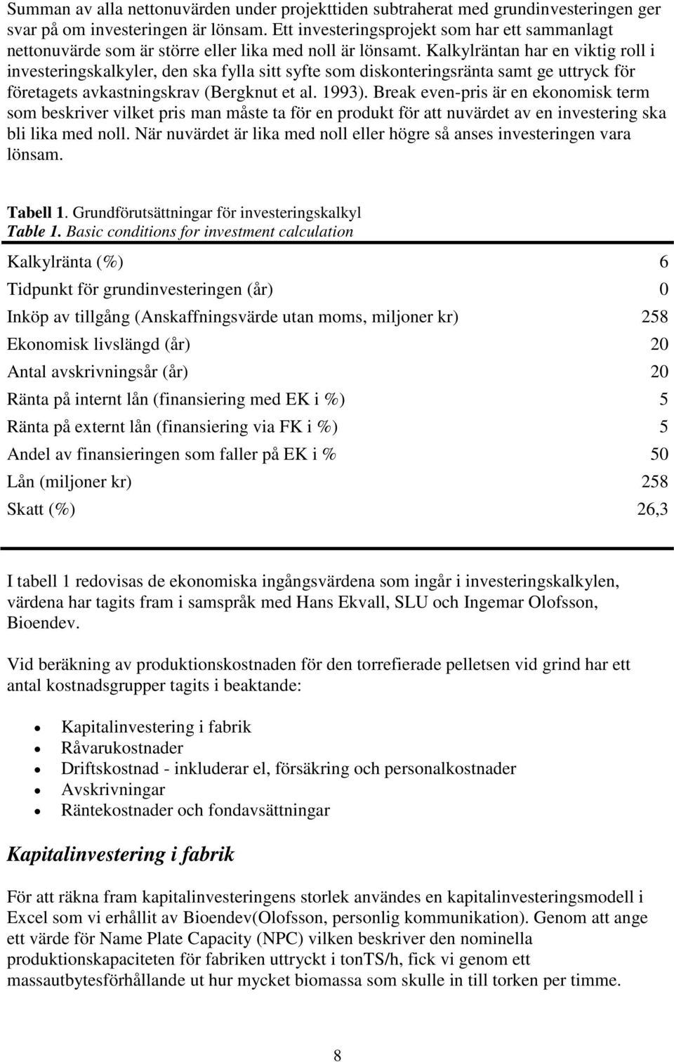 Kalkylräntan har en viktig roll i investeringskalkyler, den ska fylla sitt syfte som diskonteringsränta samt ge uttryck för företagets avkastningskrav (Bergknut et al. 1993).