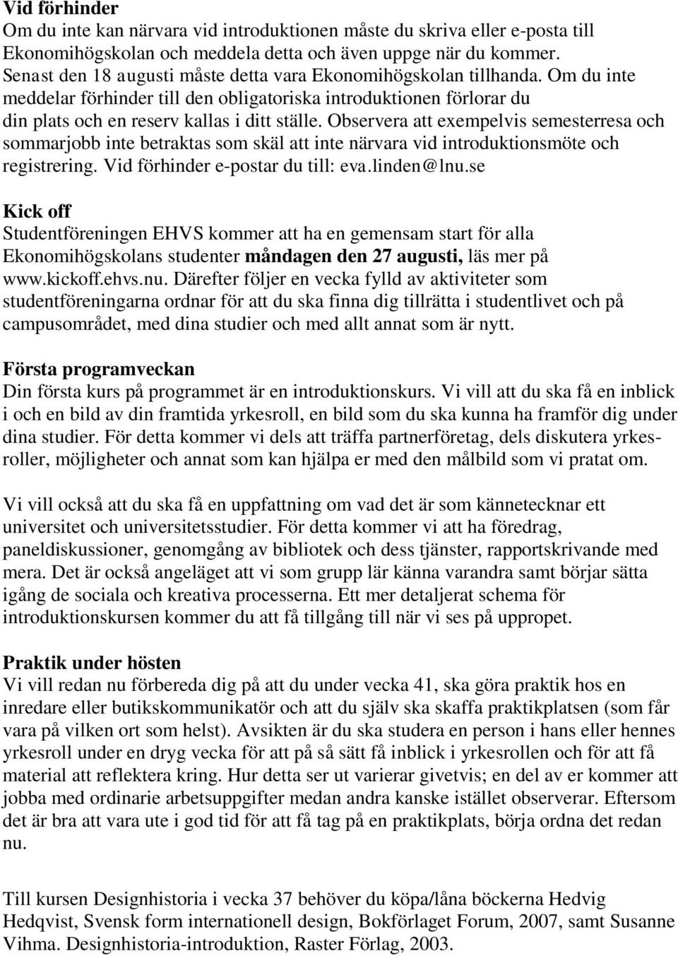 Observera att exempelvis semesterresa och sommarjobb inte betraktas som skäl att inte närvara vid introduktionsmöte och registrering. Vid förhinder e-postar du till: eva.linden@lnu.