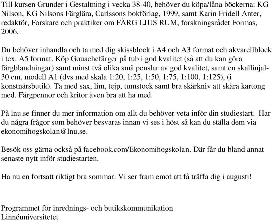 Köp Gouachefärger på tub i god kvalitet (så att du kan göra färgblandningar) samt minst två olika små penslar av god kvalitet, samt en skallinjal- 30 cm, modell A1 (dvs med skala 1:20, 1:25, 1:50,