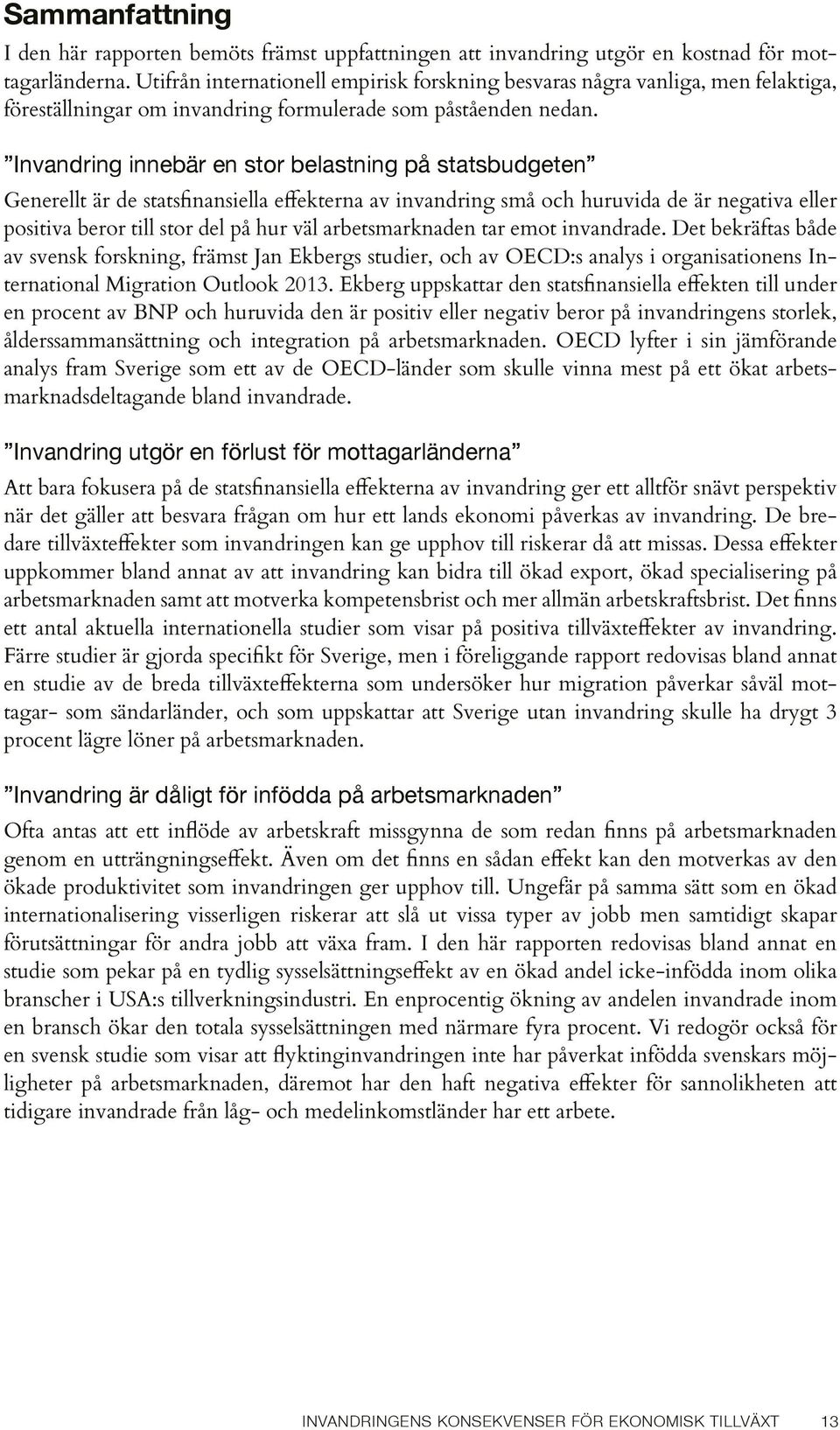 Invandring innebär en stor belastning på statsbudgeten Generellt är de statsfinansiella effekterna av invandring små och huruvida de är negativa eller positiva beror till stor del på hur väl